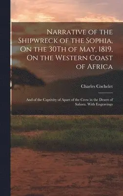 Charles Cochelet - Narrative of the Shipwreck of the Sophia, On the 30Th of May, 1819, On the Western Coast of Africa, Inbunden. Tillgänglighet: Lägg i varukorg
