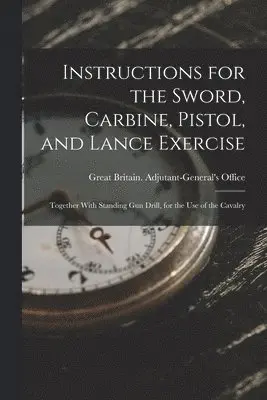 Great Britain Adjutant-General's Off - Instructions for the Sword, Carbine, Pistol, and Lance Exercise, Häftad. Tillgänglighet: Lägg i varukorg