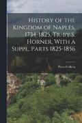History of the Kingdom of Naples, 1734-1825, Tr. by S. Horner, With a Suppl, Parts 1825-1856