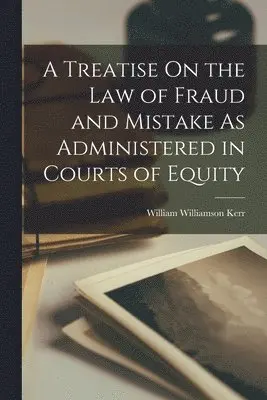 William Williamson Kerr - Treatise On the Law of Fraud and Mistake As Administered in Courts of Equity, Häftad. Tillgänglighet: Lägg i varukorg