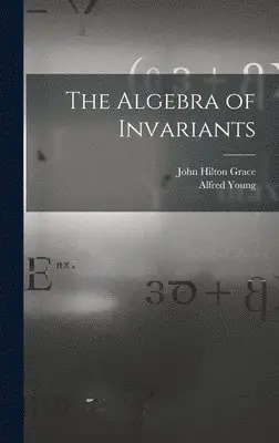 John Hilton Grace, Alfred Young - Algebra of Invariants, Inbunden. Tillgänglighet: Lägg i varukorg
