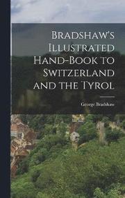 Bradshaw's Illustrated Hand-Book to Switzerland and the Tyrol