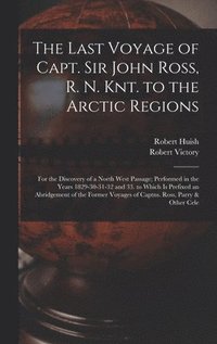 Last Voyage of Capt. Sir John Ross, R. N. Knt. to the Arctic Regions