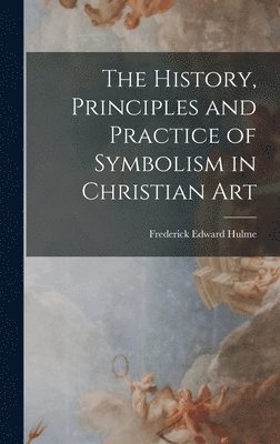 Frederick Edward Hulme - History, Principles and Practice of Symbolism in Christian Art, Inbunden. Tillgänglighet: Lägg i varukorg