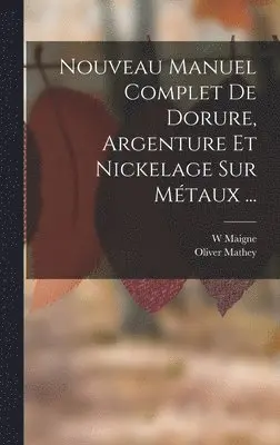 W Maigne, Oliver Mathey - Nouveau Manuel Complet De Dorure, Argenture Et Nickelage Sur Métaux ..., Inbunden. Tillgänglighet: Lägg i varukorg