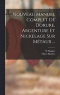 Nouveau Manuel Complet De Dorure, Argenture Et Nickelage Sur M�taux ...
