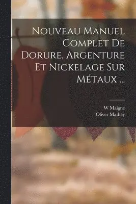 W Maigne, Oliver Mathey - Nouveau Manuel Complet De Dorure, Argenture Et Nickelage Sur Métaux ..., Häftad. Tillgänglighet: Lägg i varukorg