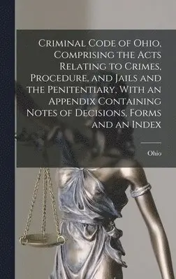 Ohio - Criminal Code of Ohio, Comprising the Acts Relating to Crimes, Procedure, and Jails and the Penitentiary, With an Appendix Containing Notes of Decisions, Forms and an Index, Inbunden. Tillgänglighet: Lägg i varukorg