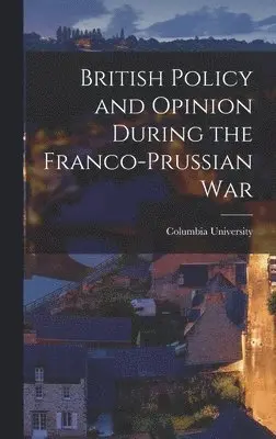 Columbia University - British Policy and Opinion During the Franco-Prussian War, Inbunden. Tillgänglighet: Lägg i varukorg