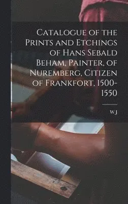 W J 1839-1911 Loftie - Catalogue of the Prints and Etchings of Hans Sebald Beham, Painter, of Nuremberg, Citizen of Frankfort, 1500-1550, Inbunden. Tillgänglighet: Lägg i varukorg