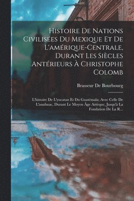 Brasseur De Bourbourg - Histoire De Nations Civilisées Du Mexique Et De L'amérique-Centrale, Durant Les Siècles Antérieurs À Christophe Colomb, Häftad
