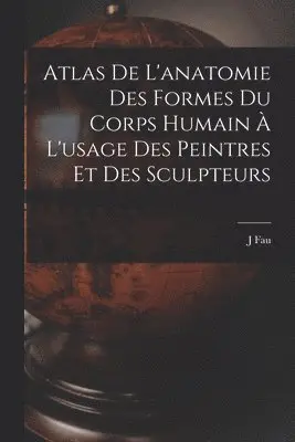 J Fau - Atlas De L'anatomie Des Formes Du Corps Humain À L'usage Des Peintres Et Des Sculpteurs, Häftad. Tillgänglighet: Lägg i varukorg