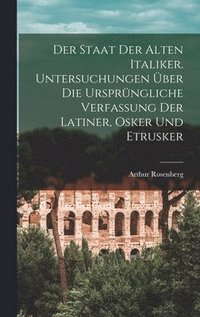 staat der alten Italiker. Untersuchungen �ber die urspr�ngliche verfassung der Latiner, Osker und Etrusker