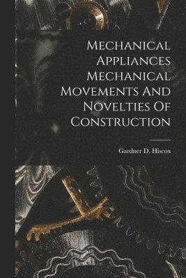 Gardner D Hiscox - Mechanical Appliances Mechanical Movements And Novelties Of Construction, Häftad. Tillgänglighet: Lägg i varukorg