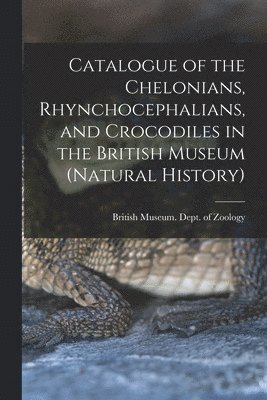British Museum (Natural History) Dept - Catalogue of the Chelonians, Rhynchocephalians, and Crocodiles in the British Museum (Natural History), Häftad