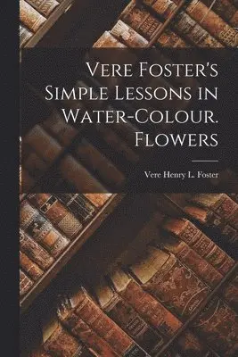 Vere Henry L Foster - Vere Foster's Simple Lessons in Water-Colour. Flowers, Häftad. Tillgänglighet: Lägg i varukorg
