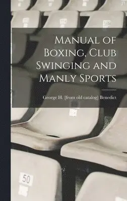 George H Benedict - Manual of Boxing, Club Swinging and Manly Sports, Inbunden. Tillgänglighet: Lägg i varukorg