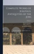 Complete Works of Josephus. Antiquities of the Jews; The Wars of the Jews Against Apion, etc., ..; Volume 2