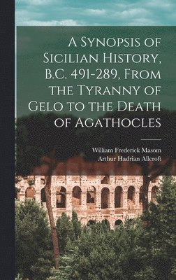 Arthur Hadrian Allcroft, William Frederick Masom - Synopsis of Sicilian History, B.C. 491-289, From the Tyranny of Gelo to the Death of Agathocles, Inbunden. Tillgänglighet: Lägg i varukorg