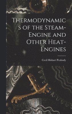 Cecil Hobart Peabody - Thermodynamics of the Steam-engine and Other Heat-engines, Inbunden