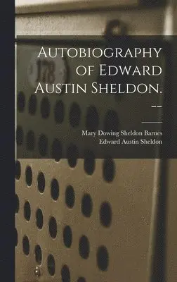 Edward Austin Sheldon, Mary Downing Sheldon Barnes - Autobiography of Edward Austin Sheldon. --, Inbunden. Tillgänglighet: Lägg i varukorg