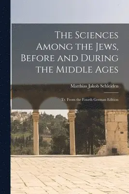 Matthias Jakob Schleiden - Sciences Among the Jews, Before and During the Middle Ages; tr. From the Fourth German Edition, Häftad. Tillgänglighet: Lägg i varukorg