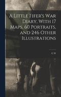 A Little Fifer's war Diary, With 17 Maps, 60 Portraits, and 246 Other Illustrations