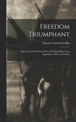 Charles Carleton Coffin - Freedom Triumphant; the Fourth Period of the war of the Rebellion From September, 1864, to its Close, Inbunden. Tillgänglighet: Lägg i varukorg