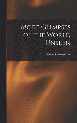 Frederick George Lee - More Glimpses of the World Unseen, Inbunden. Tillgänglighet: Lägg i varukorg