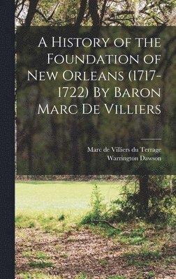 Warrington Dawson, Marc De Villiers Du Terrage - History of the Foundation of New Orleans (1717-1722) By Baron Marc de Villiers, Inbunden