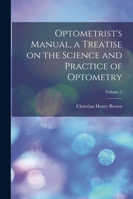 Christian Henry Brown - Optometrist's Manual, a Treatise on the Science and Practice of Optometry; Volume 1, Häftad. Tillgänglighet: Lägg i varukorg