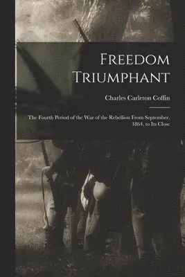 Charles Carleton Coffin - Freedom Triumphant; the Fourth Period of the war of the Rebellion From September, 1864, to its Close, Häftad. Tillgänglighet: Lägg i varukorg