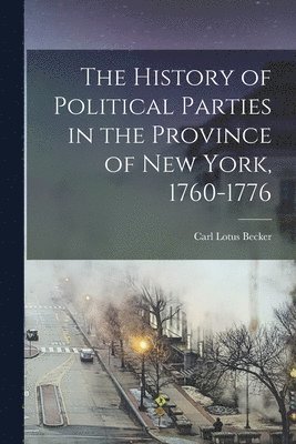 Carl Lotus Becker - History of Political Parties in the Province of New York, 1760-1776, Häftad