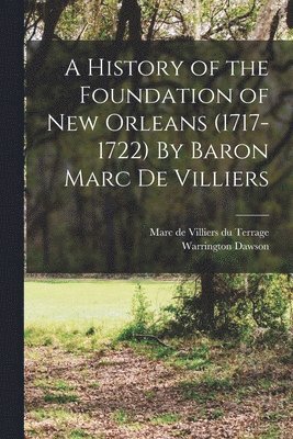Warrington Dawson, Marc De Villiers Du Terrage - History of the Foundation of New Orleans (1717-1722) By Baron Marc de Villiers, Häftad
