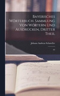 Bayerisches Wrterbuch. Sammlung von Wrtern und Ausdrcken, Dritter Theil