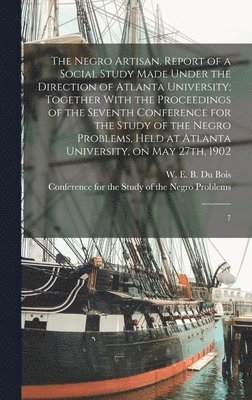 W. E. B. (William Edward Bur Du Bois, Conference for the Study of the Negro - Negro Artisan. Report of a Social Study Made Under the Direction of Atlanta University; Together With the Proceedings of the Seventh Conference for the Study of the Negro Problems, Held at Atlanta University, on May 27th, 1902, Inbunden. Tillgänglighet: Lägg i varukorg