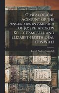 Genealogical Account of the Ancestors in America of Joseph Andrew Kelly Campbell and Elizabeth Edith Deal (his Wife)