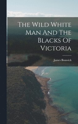 James Bonwick - Wild White Man And The Blacks Of Victoria, Inbunden. Tillgänglighet: Lägg i varukorg