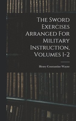 Henry Constantine Wayne - Sword Exercises Arranged For Military Instruction, Volumes 1-2, Inbunden. Tillgänglighet: Lägg i varukorg