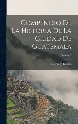Domingo Juarros - Compendio De La Historia De La Ciudad De Guatemala; Volume 2, Inbunden. Tillgänglighet: Lägg i varukorg