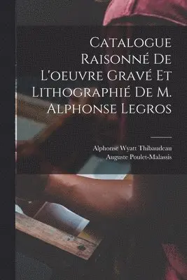 Catalogue Raisonné De L'oeuvre Gravé Et Lithographié De M. Alphonse Legros