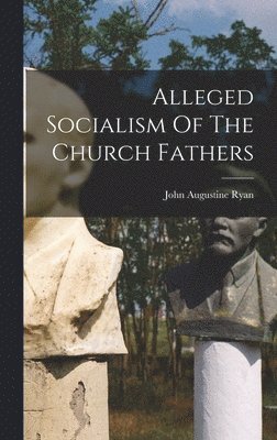 John Augustine Ryan - Alleged Socialism Of The Church Fathers, Inbunden