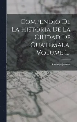 Domingo Juarros - Compendio De La Historia De La Ciudad De Guatemala, Volume 1..., Inbunden. Tillgänglighet: Lägg i varukorg