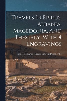 François Charles Hugues Laurent Pouquev - Travels In Epirus, Albania, Macedonia, And Thessaly. With 4 Engravings, Häftad