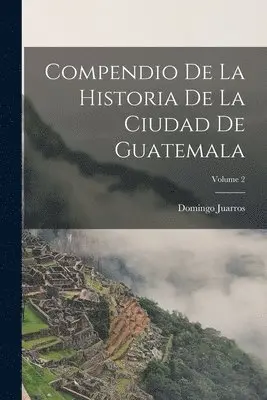 Domingo Juarros - Compendio De La Historia De La Ciudad De Guatemala; Volume 2, Häftad. Tillgänglighet: Lägg i varukorg