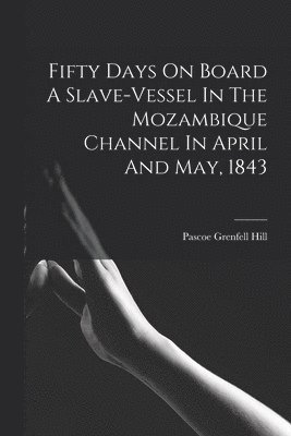 Pascoe Grenfell Hill - Fifty Days On Board A Slave-vessel In The Mozambique Channel In April And May, 1843, Häftad. Tillgänglighet: Lägg i varukorg