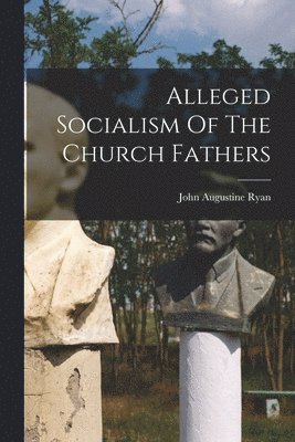 John Augustine Ryan - Alleged Socialism Of The Church Fathers, Häftad