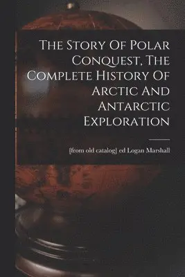 Story Of Polar Conquest, The Complete History Of Arctic And Antarctic Exploration