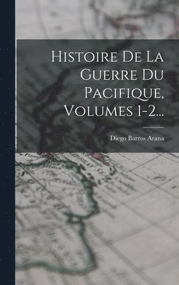 Diego Barros Arana - Histoire De La Guerre Du Pacifique, Volumes 1-2..., Inbunden. Tillgänglighet: Lägg i varukorg