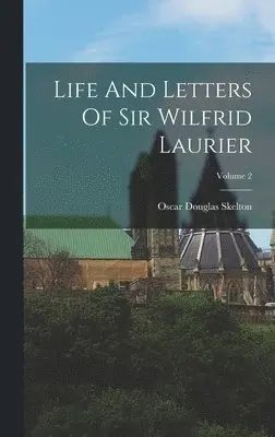 Oscar Douglas Skelton - Life And Letters Of Sir Wilfrid Laurier; Volume 2, Inbunden. Tillgänglighet: Lägg i varukorg